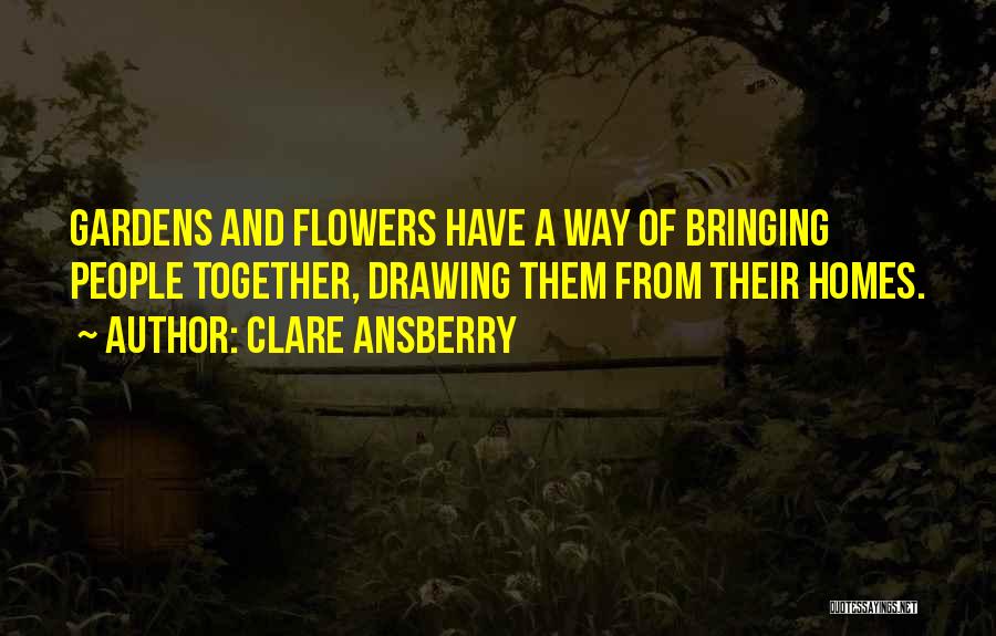 Clare Ansberry Quotes: Gardens And Flowers Have A Way Of Bringing People Together, Drawing Them From Their Homes.