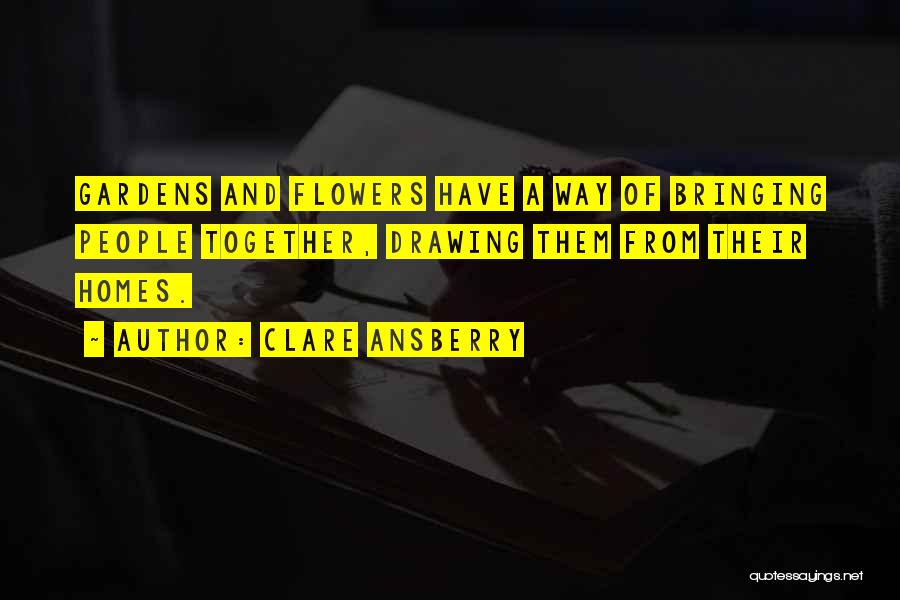 Clare Ansberry Quotes: Gardens And Flowers Have A Way Of Bringing People Together, Drawing Them From Their Homes.