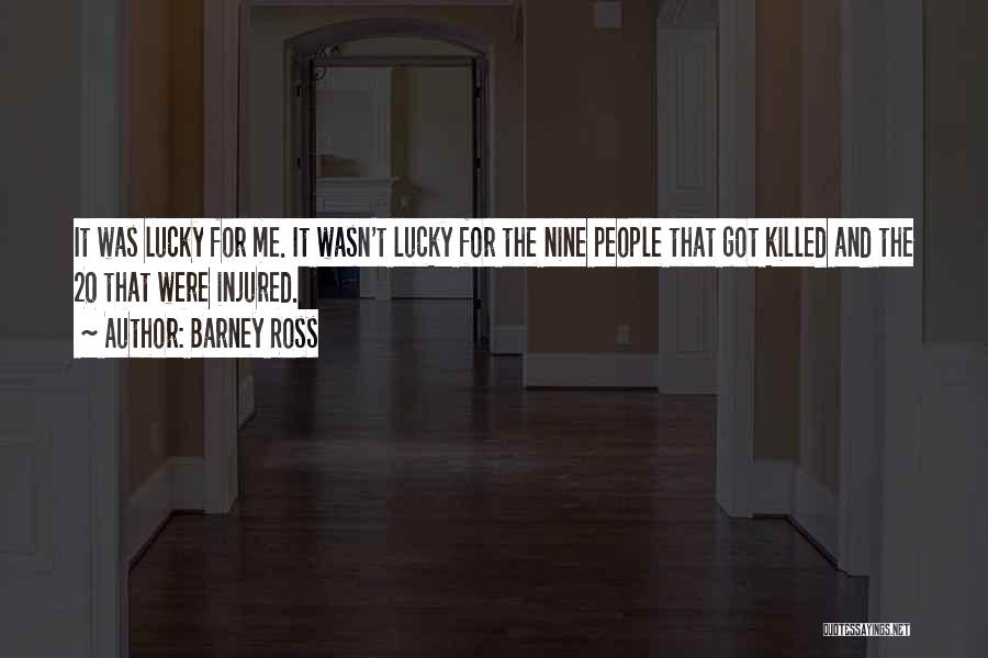 Barney Ross Quotes: It Was Lucky For Me. It Wasn't Lucky For The Nine People That Got Killed And The 20 That Were