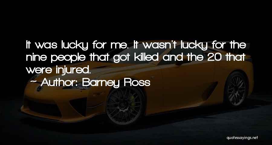 Barney Ross Quotes: It Was Lucky For Me. It Wasn't Lucky For The Nine People That Got Killed And The 20 That Were