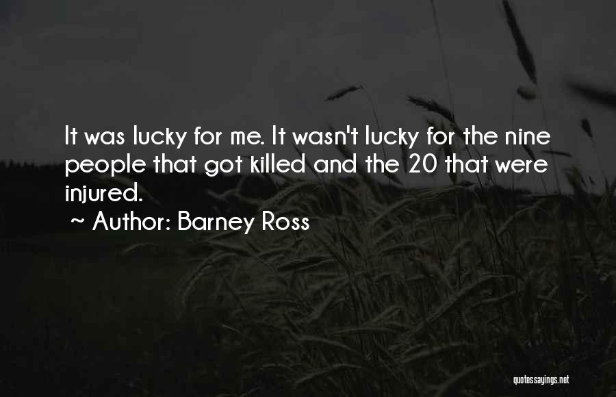 Barney Ross Quotes: It Was Lucky For Me. It Wasn't Lucky For The Nine People That Got Killed And The 20 That Were