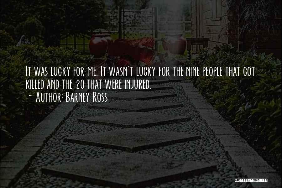 Barney Ross Quotes: It Was Lucky For Me. It Wasn't Lucky For The Nine People That Got Killed And The 20 That Were