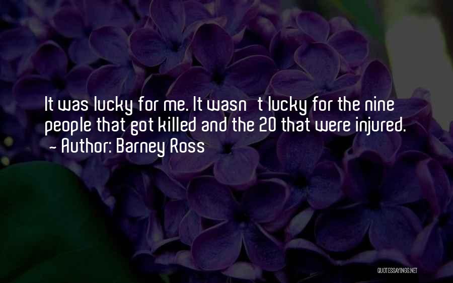 Barney Ross Quotes: It Was Lucky For Me. It Wasn't Lucky For The Nine People That Got Killed And The 20 That Were