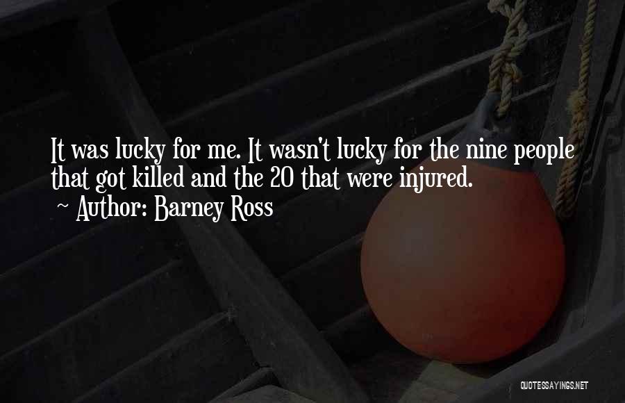 Barney Ross Quotes: It Was Lucky For Me. It Wasn't Lucky For The Nine People That Got Killed And The 20 That Were