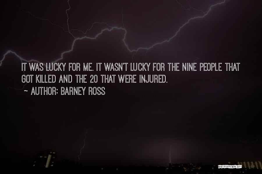 Barney Ross Quotes: It Was Lucky For Me. It Wasn't Lucky For The Nine People That Got Killed And The 20 That Were