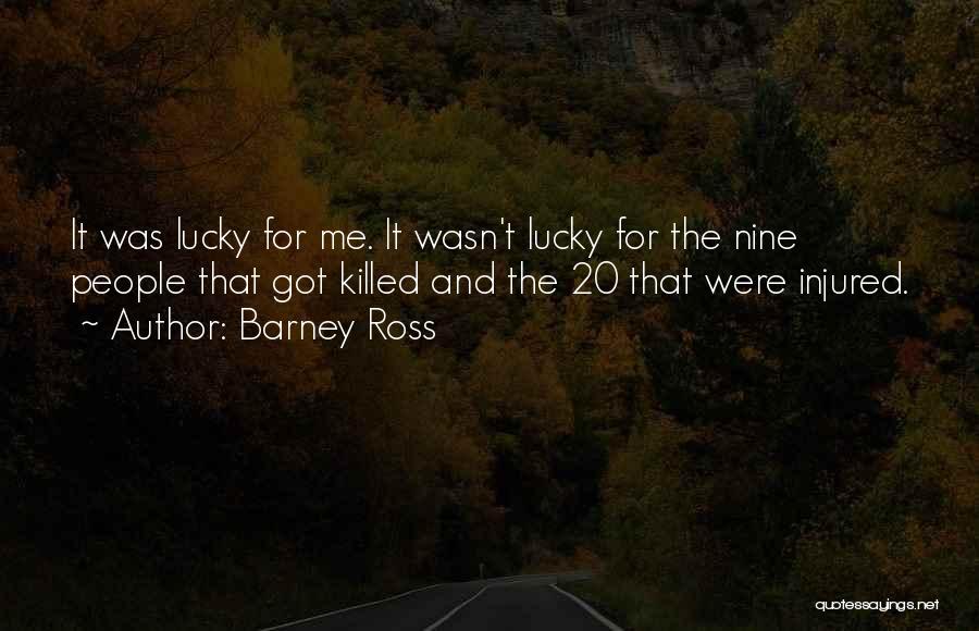 Barney Ross Quotes: It Was Lucky For Me. It Wasn't Lucky For The Nine People That Got Killed And The 20 That Were