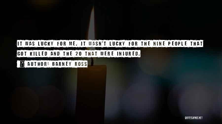 Barney Ross Quotes: It Was Lucky For Me. It Wasn't Lucky For The Nine People That Got Killed And The 20 That Were