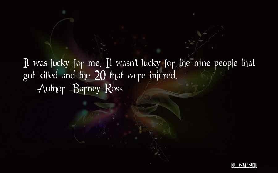 Barney Ross Quotes: It Was Lucky For Me. It Wasn't Lucky For The Nine People That Got Killed And The 20 That Were
