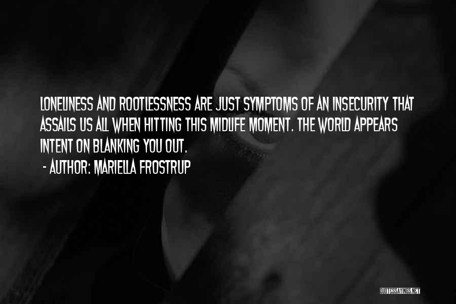 Mariella Frostrup Quotes: Loneliness And Rootlessness Are Just Symptoms Of An Insecurity That Assails Us All When Hitting This Midlife Moment. The World