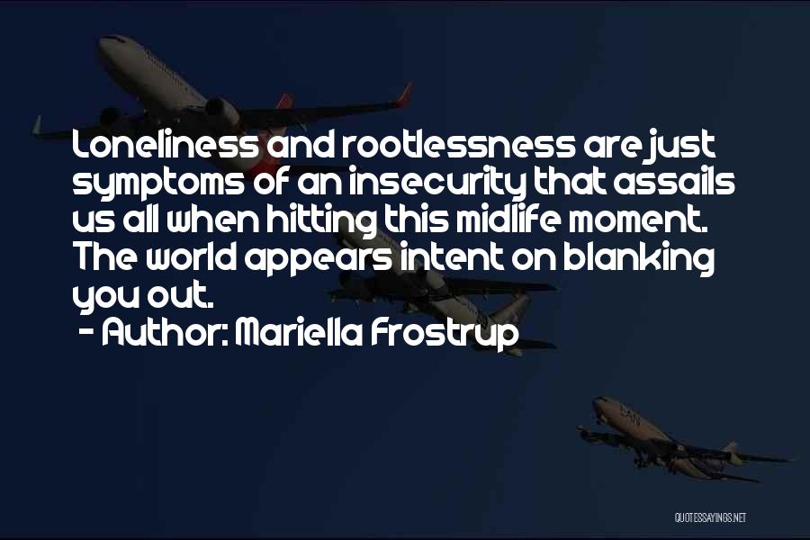 Mariella Frostrup Quotes: Loneliness And Rootlessness Are Just Symptoms Of An Insecurity That Assails Us All When Hitting This Midlife Moment. The World