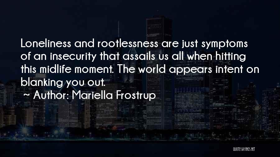 Mariella Frostrup Quotes: Loneliness And Rootlessness Are Just Symptoms Of An Insecurity That Assails Us All When Hitting This Midlife Moment. The World