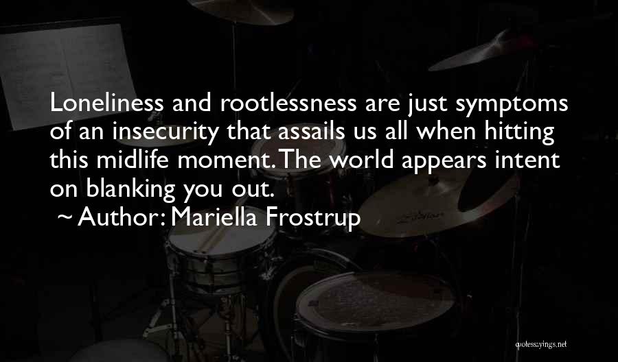 Mariella Frostrup Quotes: Loneliness And Rootlessness Are Just Symptoms Of An Insecurity That Assails Us All When Hitting This Midlife Moment. The World