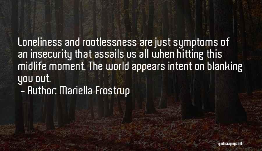 Mariella Frostrup Quotes: Loneliness And Rootlessness Are Just Symptoms Of An Insecurity That Assails Us All When Hitting This Midlife Moment. The World