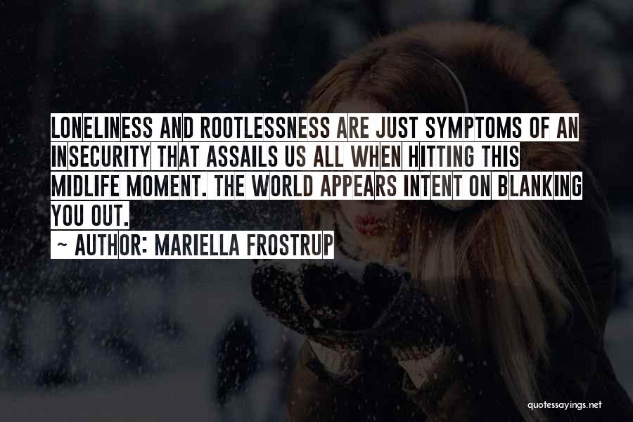 Mariella Frostrup Quotes: Loneliness And Rootlessness Are Just Symptoms Of An Insecurity That Assails Us All When Hitting This Midlife Moment. The World