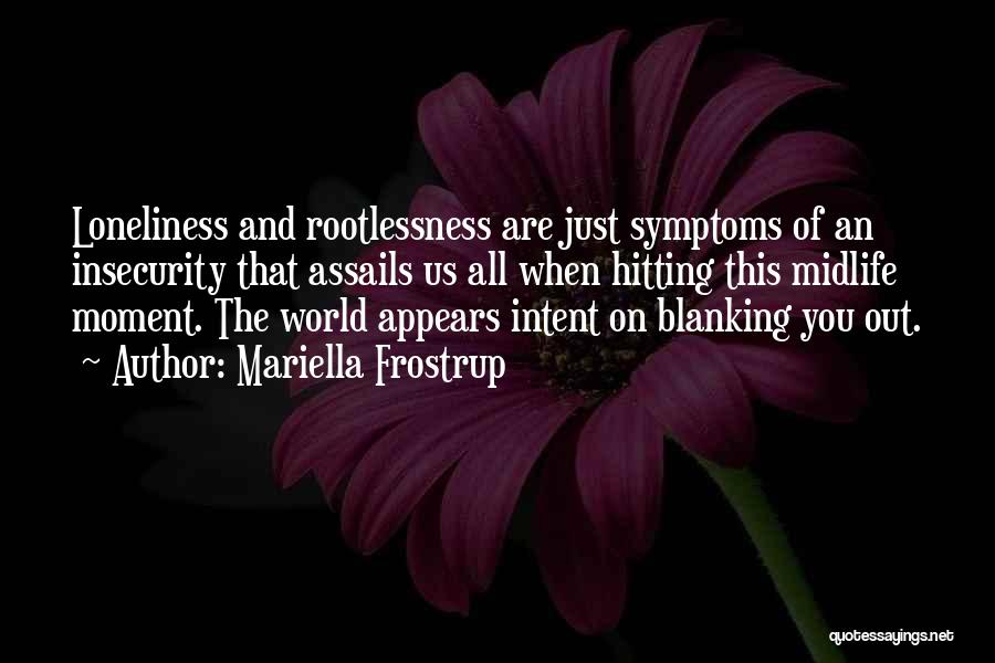 Mariella Frostrup Quotes: Loneliness And Rootlessness Are Just Symptoms Of An Insecurity That Assails Us All When Hitting This Midlife Moment. The World