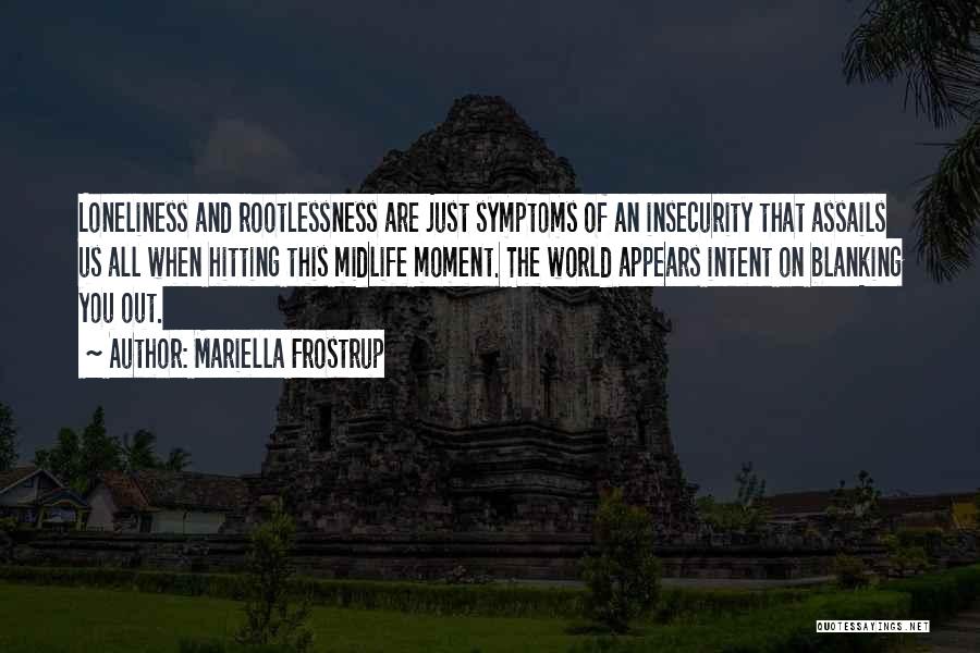 Mariella Frostrup Quotes: Loneliness And Rootlessness Are Just Symptoms Of An Insecurity That Assails Us All When Hitting This Midlife Moment. The World