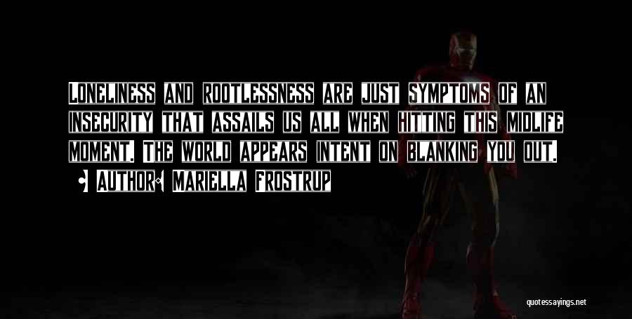Mariella Frostrup Quotes: Loneliness And Rootlessness Are Just Symptoms Of An Insecurity That Assails Us All When Hitting This Midlife Moment. The World