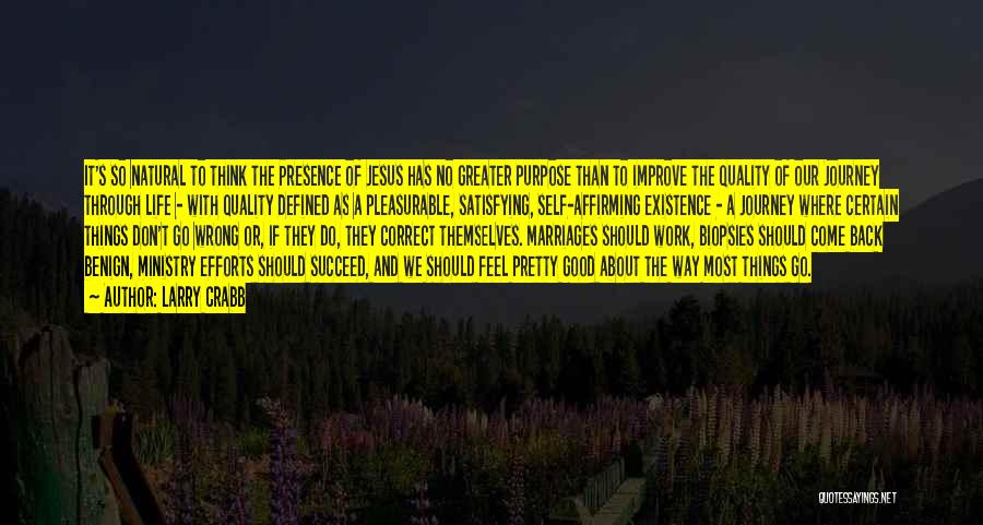 Larry Crabb Quotes: It's So Natural To Think The Presence Of Jesus Has No Greater Purpose Than To Improve The Quality Of Our