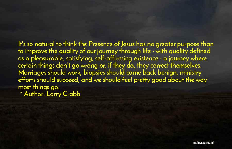 Larry Crabb Quotes: It's So Natural To Think The Presence Of Jesus Has No Greater Purpose Than To Improve The Quality Of Our