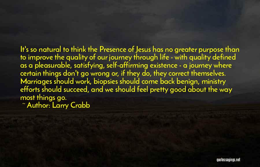 Larry Crabb Quotes: It's So Natural To Think The Presence Of Jesus Has No Greater Purpose Than To Improve The Quality Of Our