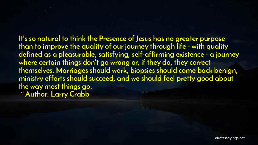 Larry Crabb Quotes: It's So Natural To Think The Presence Of Jesus Has No Greater Purpose Than To Improve The Quality Of Our