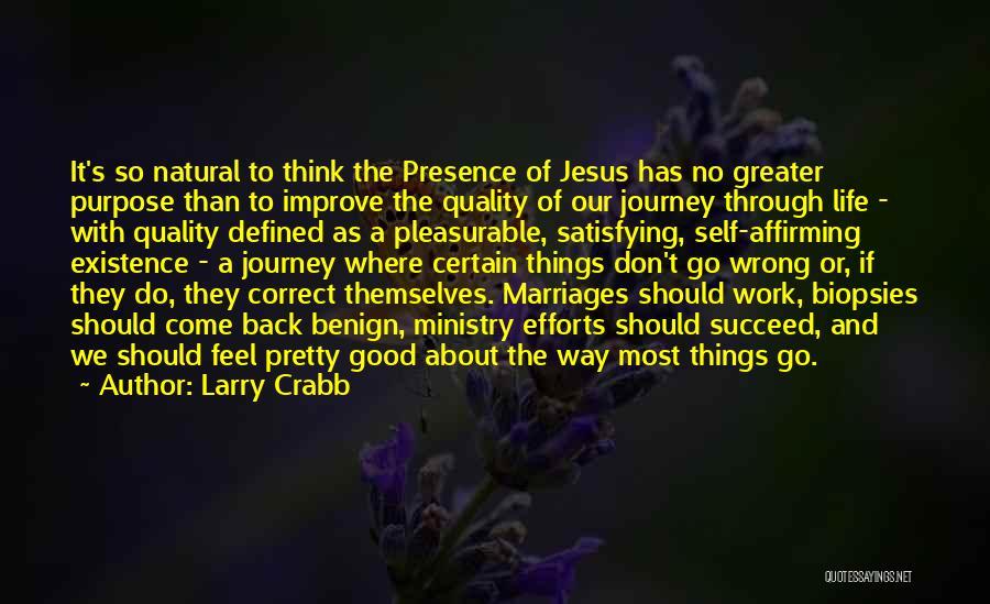 Larry Crabb Quotes: It's So Natural To Think The Presence Of Jesus Has No Greater Purpose Than To Improve The Quality Of Our