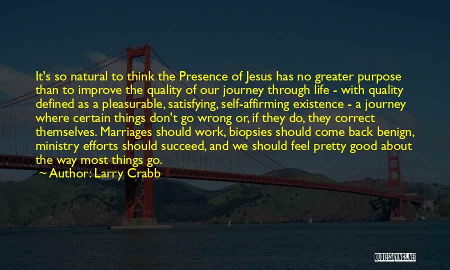 Larry Crabb Quotes: It's So Natural To Think The Presence Of Jesus Has No Greater Purpose Than To Improve The Quality Of Our