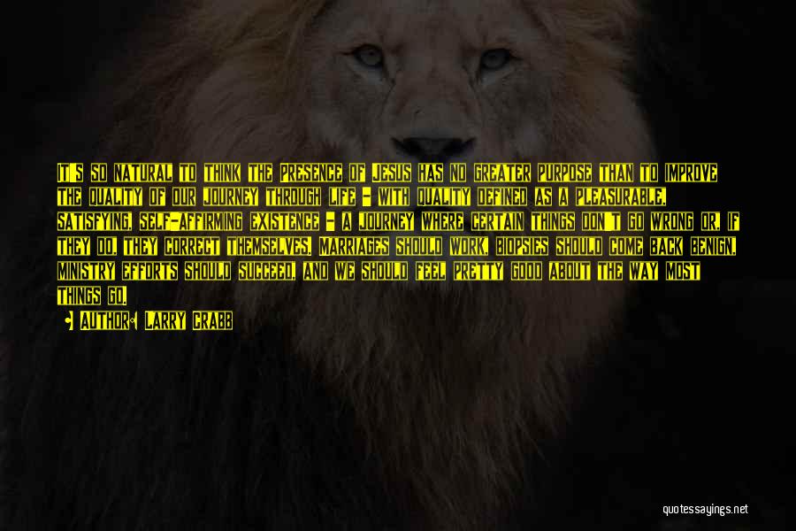 Larry Crabb Quotes: It's So Natural To Think The Presence Of Jesus Has No Greater Purpose Than To Improve The Quality Of Our