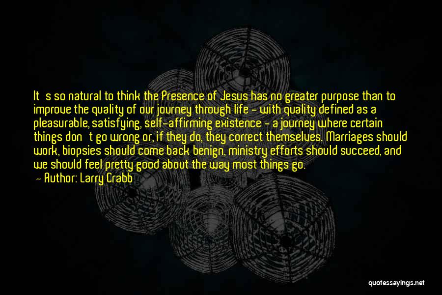 Larry Crabb Quotes: It's So Natural To Think The Presence Of Jesus Has No Greater Purpose Than To Improve The Quality Of Our