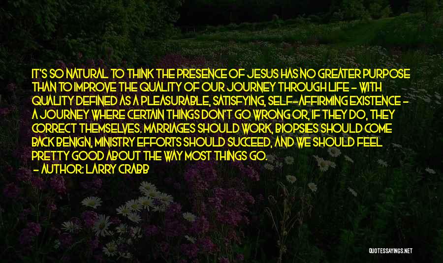 Larry Crabb Quotes: It's So Natural To Think The Presence Of Jesus Has No Greater Purpose Than To Improve The Quality Of Our