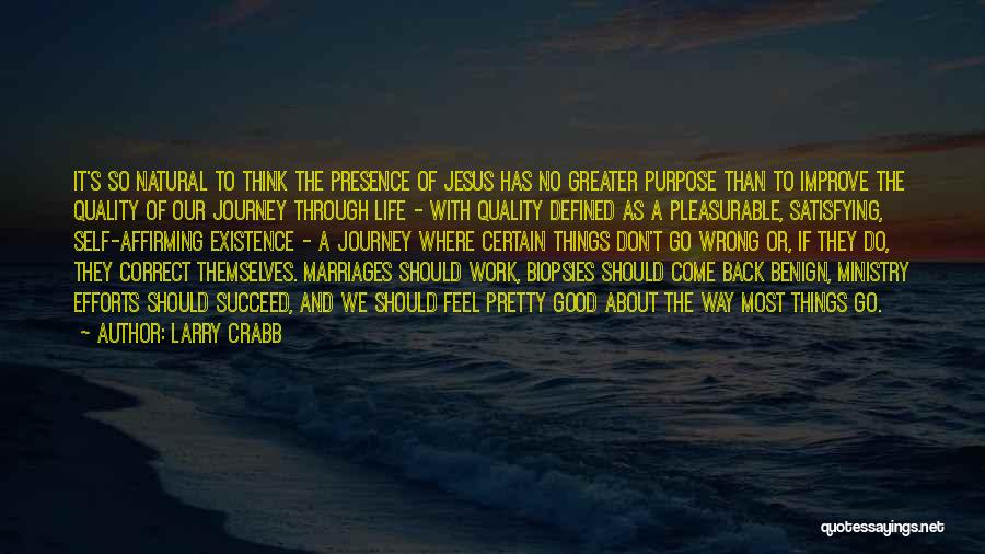 Larry Crabb Quotes: It's So Natural To Think The Presence Of Jesus Has No Greater Purpose Than To Improve The Quality Of Our