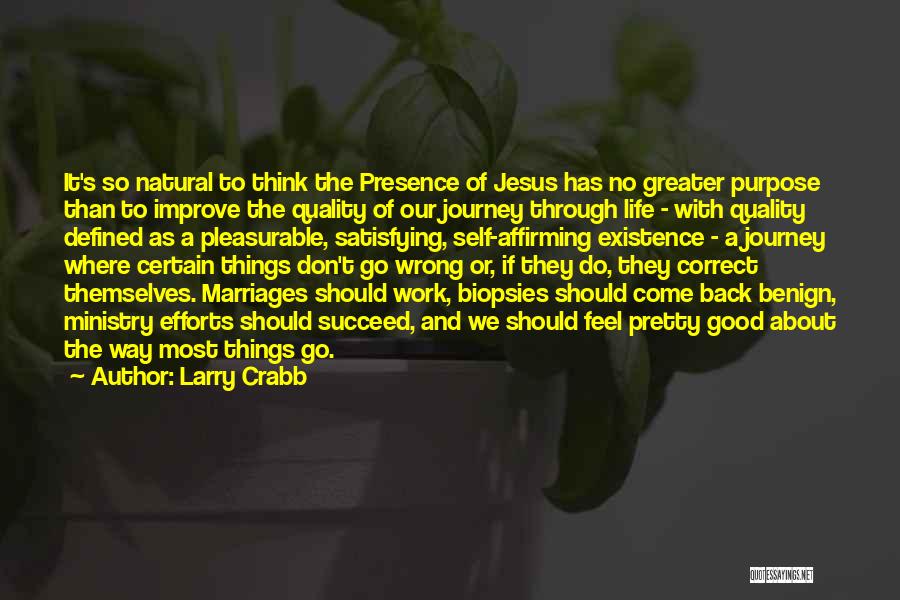 Larry Crabb Quotes: It's So Natural To Think The Presence Of Jesus Has No Greater Purpose Than To Improve The Quality Of Our