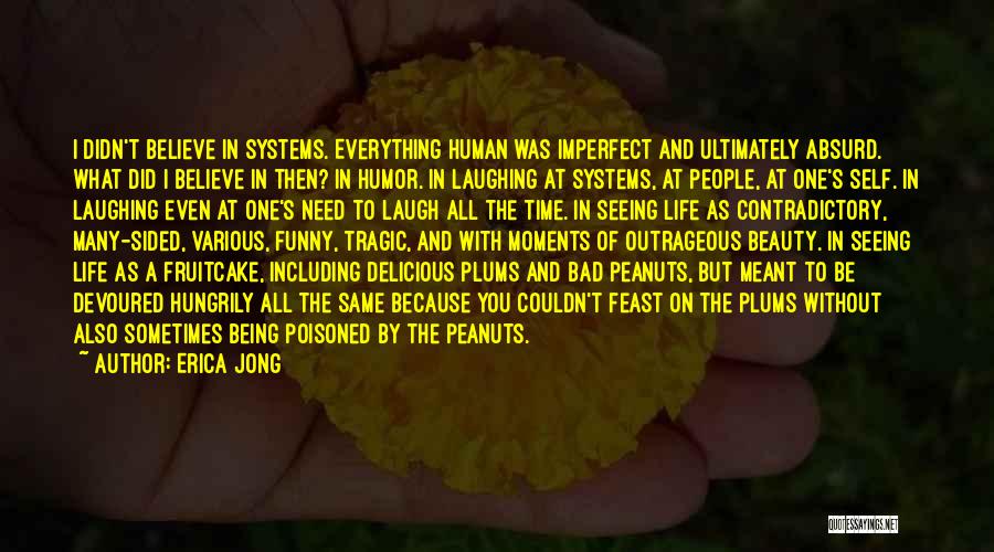 Erica Jong Quotes: I Didn't Believe In Systems. Everything Human Was Imperfect And Ultimately Absurd. What Did I Believe In Then? In Humor.