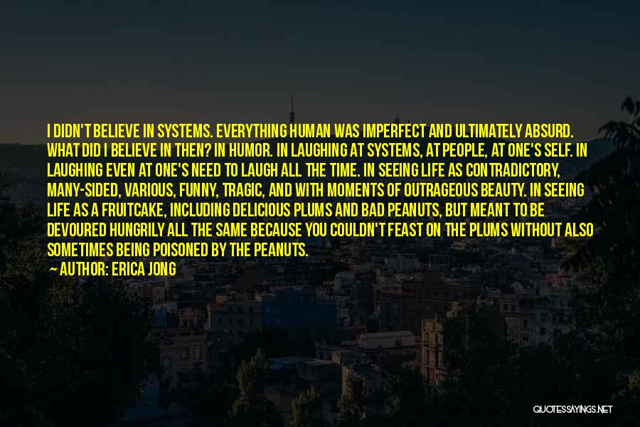 Erica Jong Quotes: I Didn't Believe In Systems. Everything Human Was Imperfect And Ultimately Absurd. What Did I Believe In Then? In Humor.