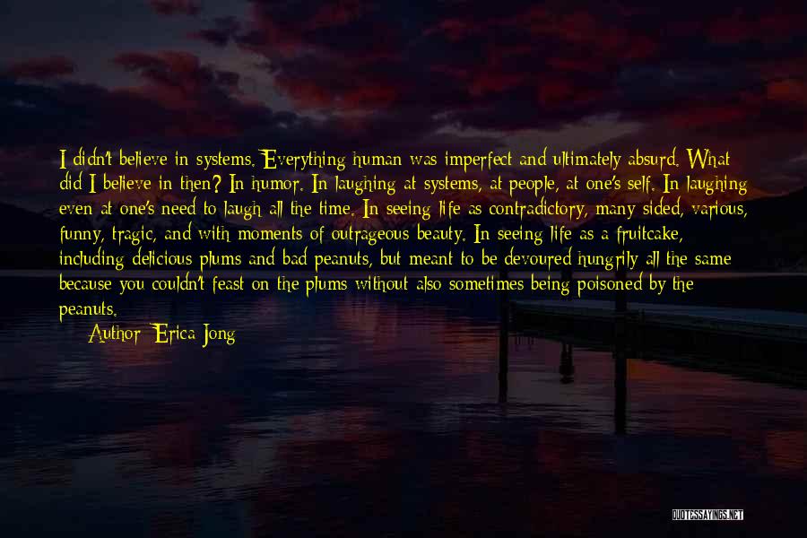 Erica Jong Quotes: I Didn't Believe In Systems. Everything Human Was Imperfect And Ultimately Absurd. What Did I Believe In Then? In Humor.