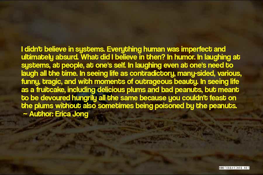 Erica Jong Quotes: I Didn't Believe In Systems. Everything Human Was Imperfect And Ultimately Absurd. What Did I Believe In Then? In Humor.