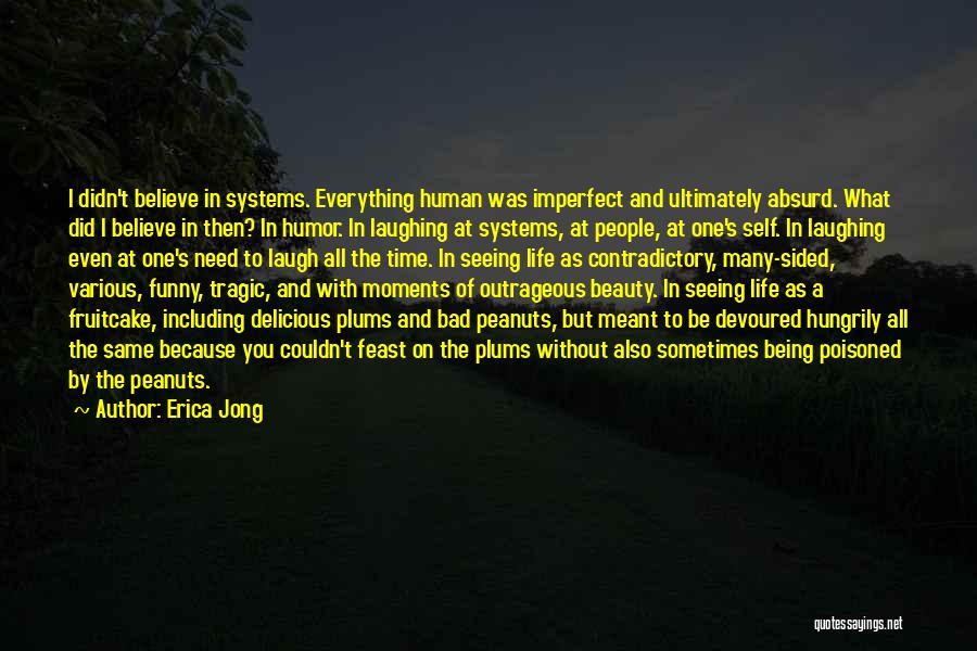 Erica Jong Quotes: I Didn't Believe In Systems. Everything Human Was Imperfect And Ultimately Absurd. What Did I Believe In Then? In Humor.