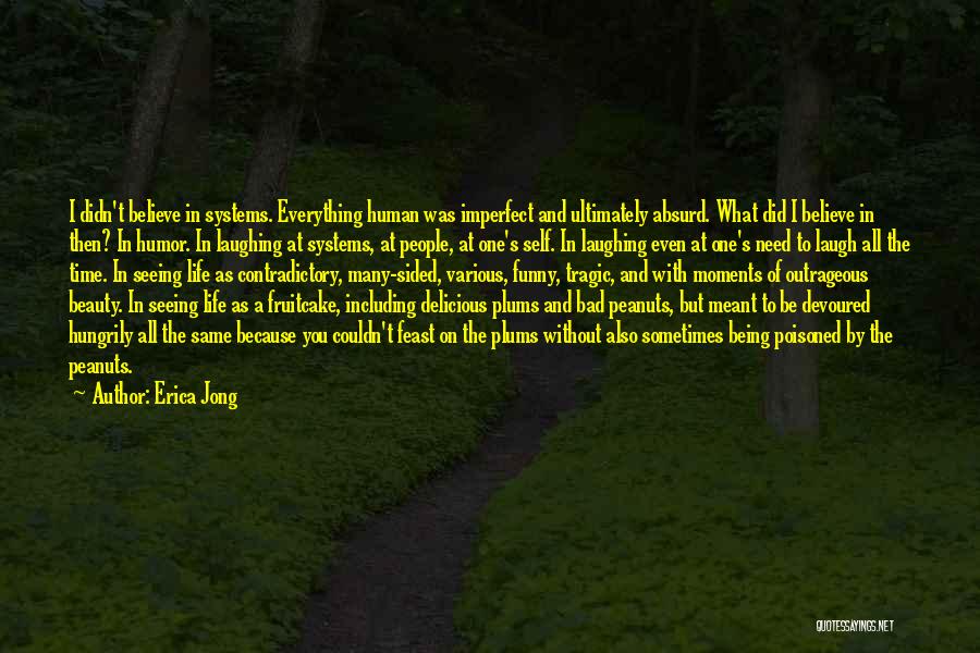 Erica Jong Quotes: I Didn't Believe In Systems. Everything Human Was Imperfect And Ultimately Absurd. What Did I Believe In Then? In Humor.