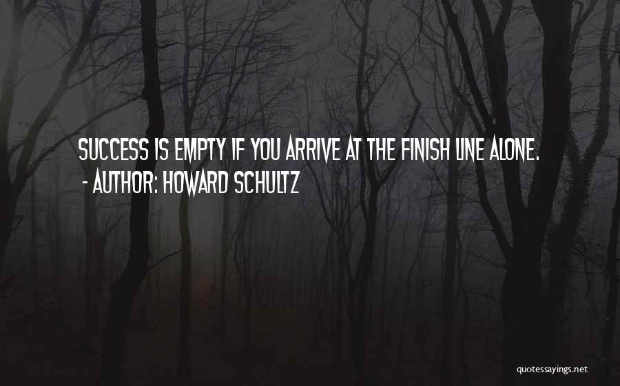 Howard Schultz Quotes: Success Is Empty If You Arrive At The Finish Line Alone.