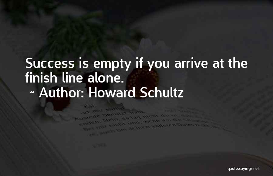 Howard Schultz Quotes: Success Is Empty If You Arrive At The Finish Line Alone.