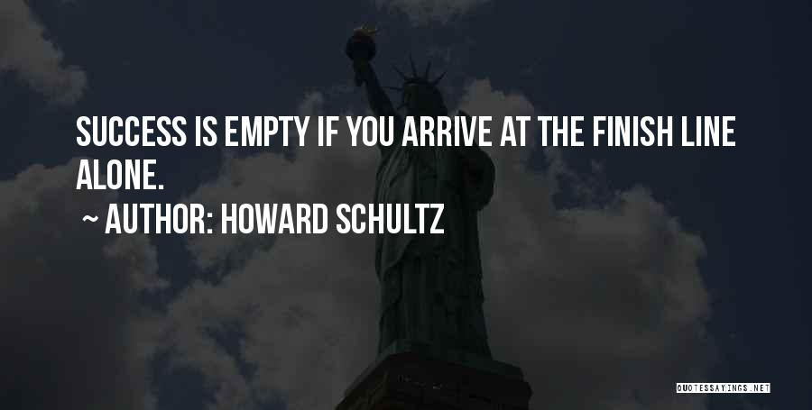 Howard Schultz Quotes: Success Is Empty If You Arrive At The Finish Line Alone.
