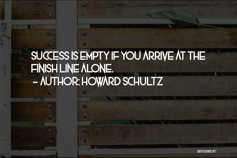 Howard Schultz Quotes: Success Is Empty If You Arrive At The Finish Line Alone.