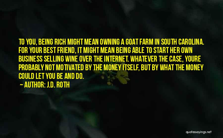 J.D. Roth Quotes: To You, Being Rich Might Mean Owning A Goat Farm In South Carolina. For Your Best Friend, It Might Mean