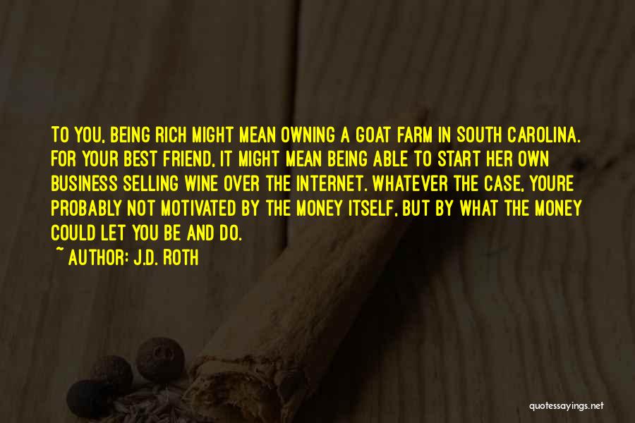 J.D. Roth Quotes: To You, Being Rich Might Mean Owning A Goat Farm In South Carolina. For Your Best Friend, It Might Mean
