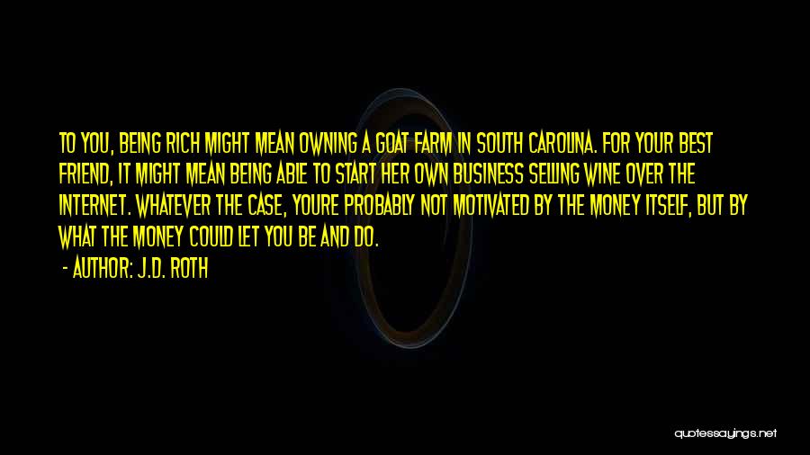 J.D. Roth Quotes: To You, Being Rich Might Mean Owning A Goat Farm In South Carolina. For Your Best Friend, It Might Mean