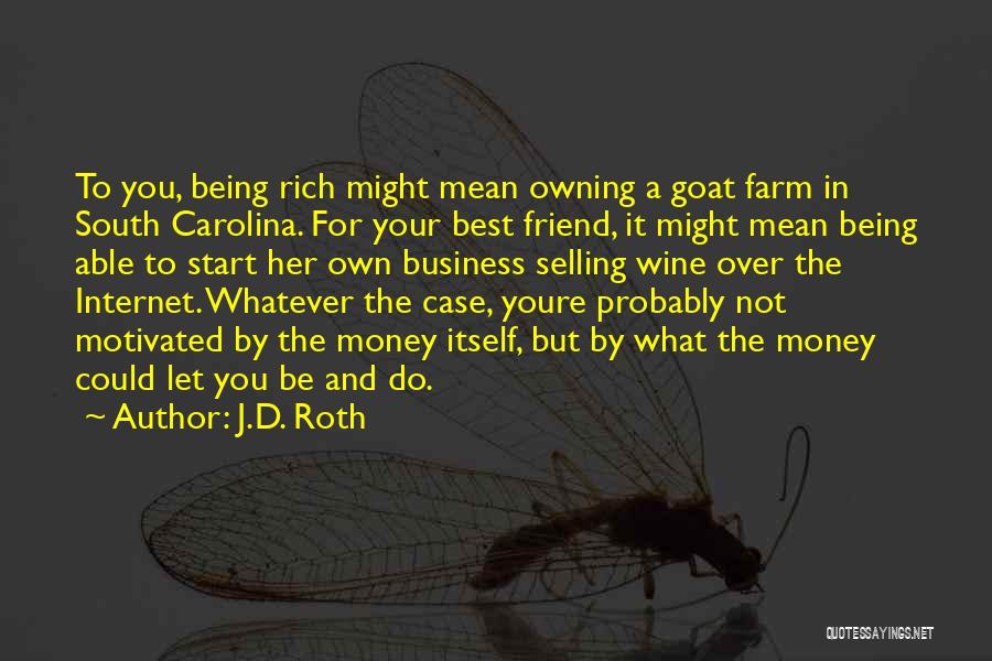 J.D. Roth Quotes: To You, Being Rich Might Mean Owning A Goat Farm In South Carolina. For Your Best Friend, It Might Mean