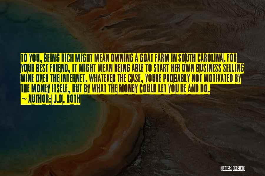 J.D. Roth Quotes: To You, Being Rich Might Mean Owning A Goat Farm In South Carolina. For Your Best Friend, It Might Mean