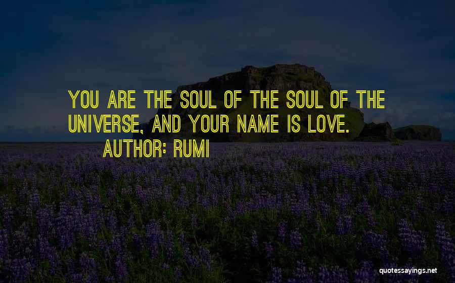 Rumi Quotes: You Are The Soul Of The Soul Of The Universe, And Your Name Is Love.