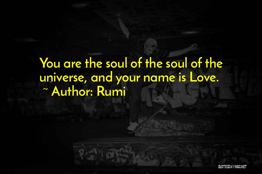Rumi Quotes: You Are The Soul Of The Soul Of The Universe, And Your Name Is Love.