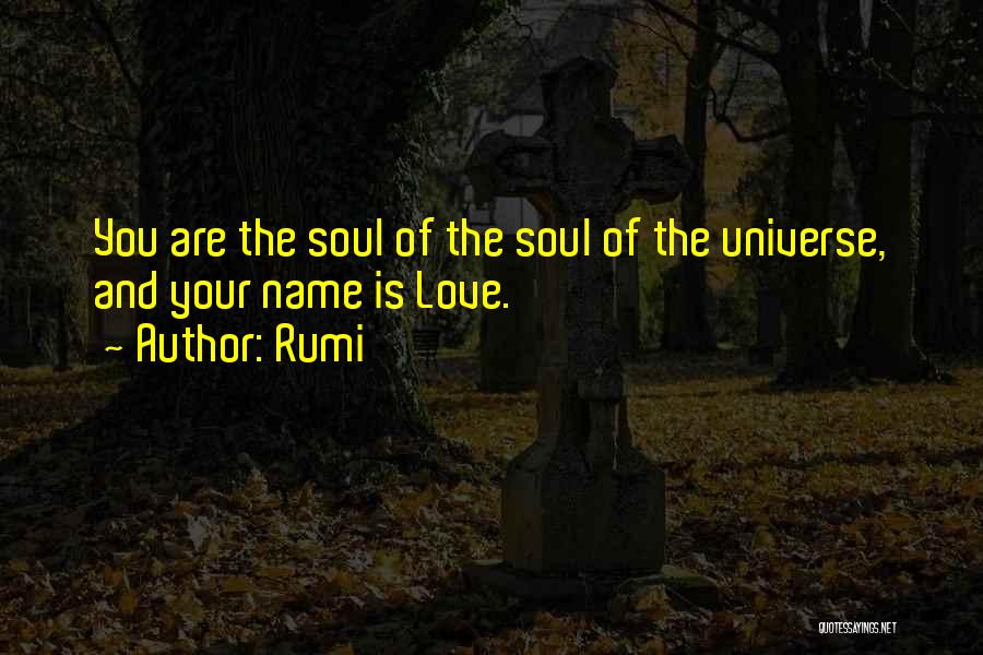 Rumi Quotes: You Are The Soul Of The Soul Of The Universe, And Your Name Is Love.